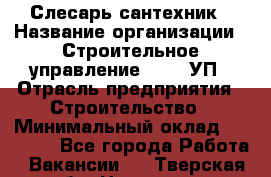Слесарь-сантехник › Название организации ­ Строительное управление №316, УП › Отрасль предприятия ­ Строительство › Минимальный оклад ­ 40 000 - Все города Работа » Вакансии   . Тверская обл.,Нелидово г.